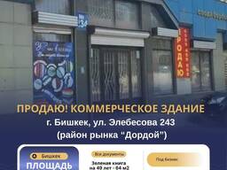 Продаю! коммерческое здание, на центр. улице города район рынка "Дордой"
